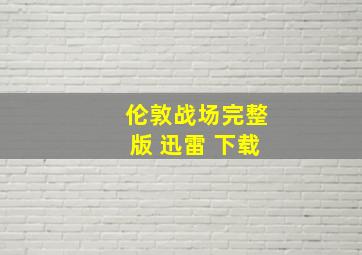 伦敦战场完整版 迅雷 下载